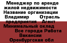 Менеджер по аренде жилой недвижимости › Название организации ­ Владимир-33 › Отрасль предприятия ­ Агент › Минимальный оклад ­ 50 000 - Все города Работа » Вакансии   . Оренбургская обл.,Медногорск г.